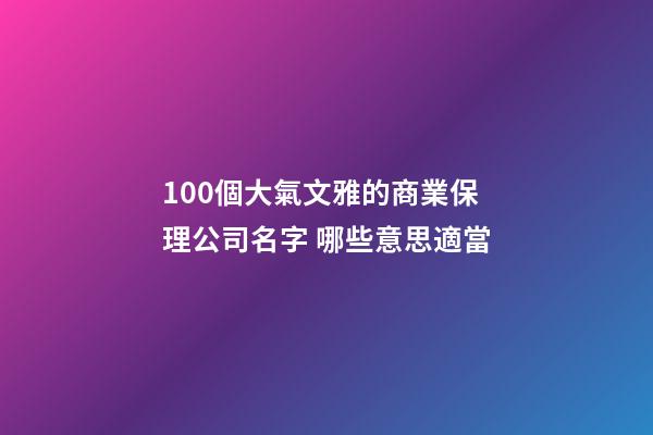 100個大氣文雅的商業保理公司名字 哪些意思適當